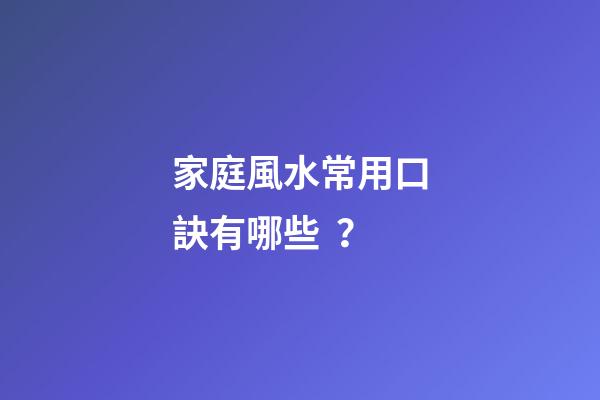 家庭風水常用口訣有哪些？